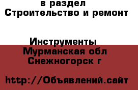  в раздел : Строительство и ремонт » Инструменты . Мурманская обл.,Снежногорск г.